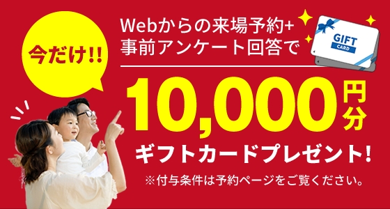 Webからの来場予約＋事前アンケート回答で今だけ10,000円分のギフトカードプレゼント!