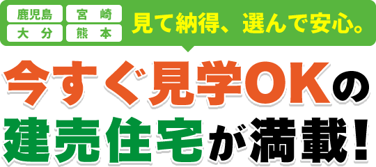 【鹿児島・宮崎・大分・熊本】見て納得、選んで安心。今すぐ見学OKの建売住宅が満載！